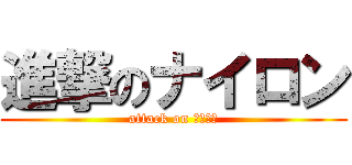 進撃のナイロン (attack on ナイロン)