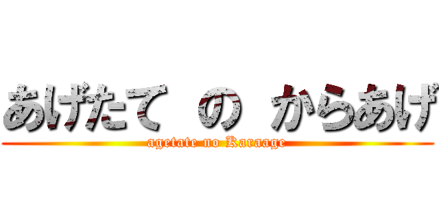 あげたて の からあげ (agetate no Karaage)