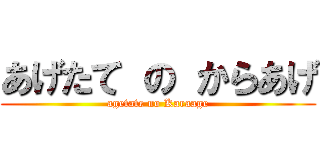 あげたて の からあげ (agetate no Karaage)