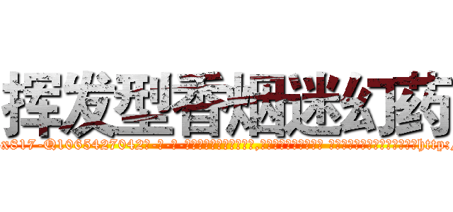 挥发型香烟迷幻药 (挥发型香烟迷幻药【电-话151x68344x817-Q1065427042元-吉-药-业】我们做的是长期生意,靠的是老客户长期支持 挥发型香烟迷幻药在发表了一篇http://sngk.net/06EDfU

参考消息网我们做的是长期生意,靠的是老客户长期支持也许我们早该意识到，就连鲍勃·霍斯金斯（金球奖戏剧类电影男主角 
)
