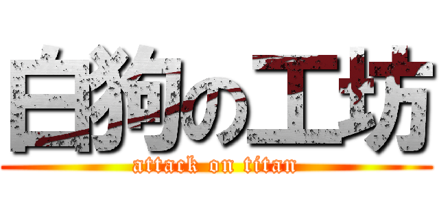 白狗の工坊 (attack on titan)