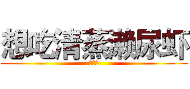 想吃清蒸濑尿虾 (陈建苹)