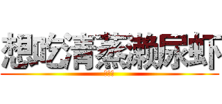 想吃清蒸濑尿虾 (陈建苹)
