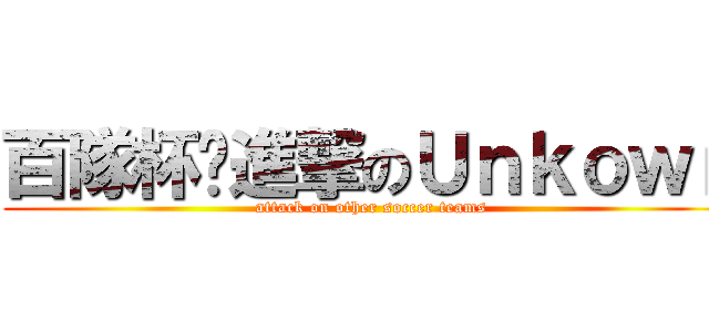 百隊杯·進撃のＵｎｋｏｗｎ (attack on other soccer teams)