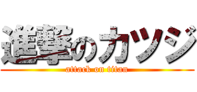 進撃のカツジ (attack on titan)