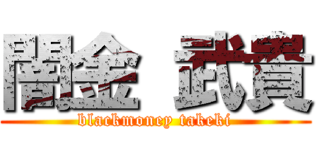 闇金 武貴 (blackmoney takeki)