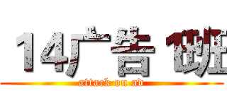 １４广告１班 (attack on ad)
