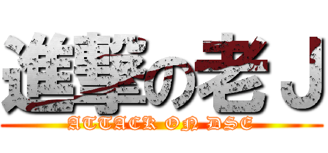 進撃の老Ｊ (ATTACK ON DSE)