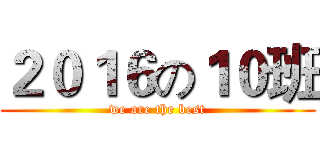 ２０１６の１０班 (we are the best)