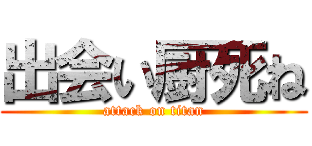 出会い厨死ね (attack on titan)