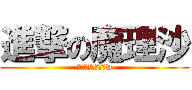 進撃の魔理沙 (誰も生きれないねw)