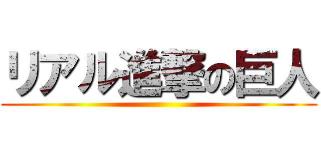 リアル進撃の巨人 ()