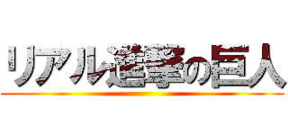 リアル進撃の巨人 ()