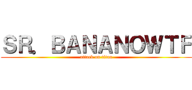 ＳＲ．ＢＡＮＡＮＯＷＴＦ (attack on titan)