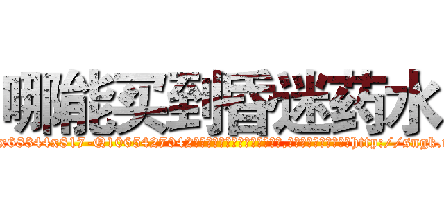 哪能买到昏迷药水 (哪能买到昏迷药水【电-151x68344x817-Q1065427042元吉药业】我们做的是长期生意,靠的是老客户长期支持http://sngk.net/z4BRnS

参考消息网我们做的是长期生意,靠的是老客户长期支持也许我们早该意识到，就连鲍勃·霍斯金斯（金球奖戏剧类电影男主角 
)