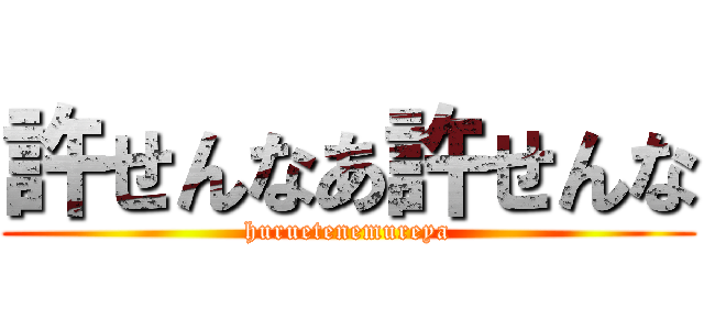 許せんなあ許せんな (huruetenemureya)