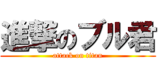 進撃のブル君 (attack on titan)