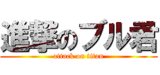 進撃のブル君 (attack on titan)