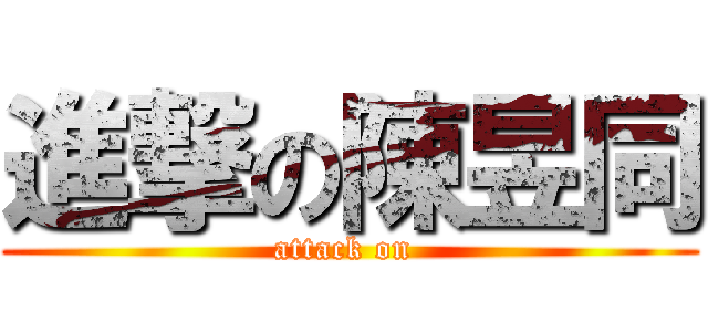 進撃の陳昱同 (attack on )
