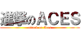 進撃のＡＣＥＳ (attack on Aces)