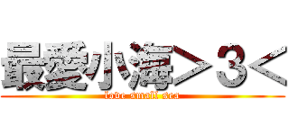 最愛小海＞３＜ (love small sea)