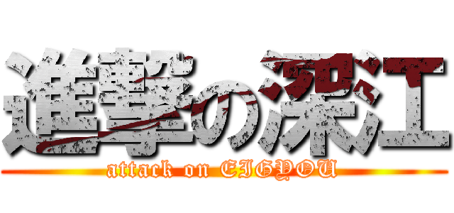 進撃の深江 (attack on EIGYOU)