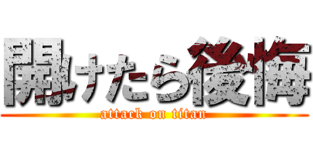 開けたら後悔 (attack on titan)