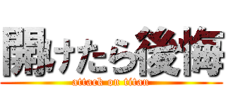 開けたら後悔 (attack on titan)