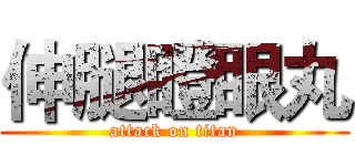 伸腿瞪眼丸 (attack on titan)
