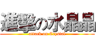 進擊の水晶晶 (attack on Crystal)