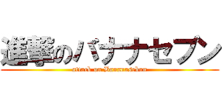 進撃のバナナセブン (attack on Bananasebun)