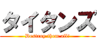 タイタンズ (Destroy them all!)