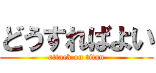 どうすればよい (attack on titan)