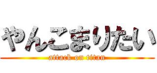 やんこまりたい (attack on titan)