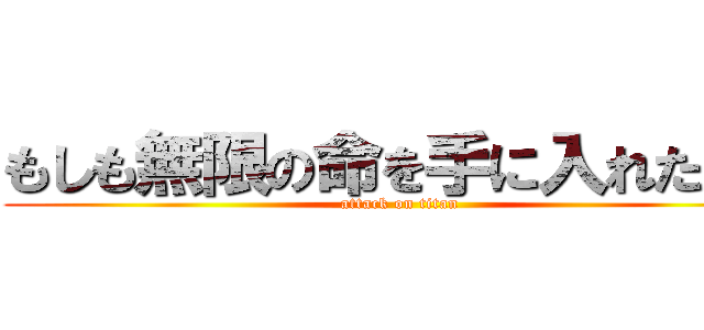 もしも無限の命を手に入れたら？ (attack on titan)