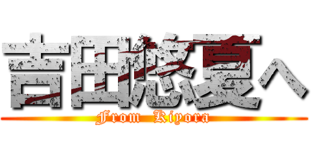 吉田悠夏へ (From  Kiyora)