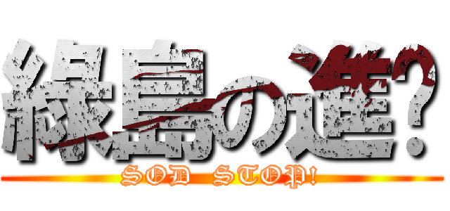 綠島の進擊 (SOD  STOP!)