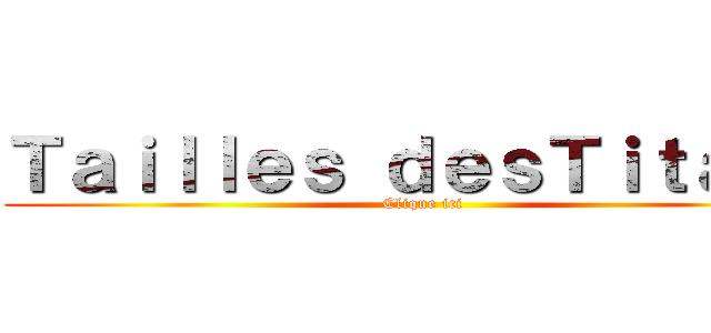 Ｔａｉｌｌｅｓ ｄｅｓＴｉｔａｎｓ (Clique ici)