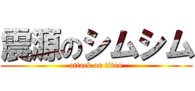 震源のシムシム (attack on titan)