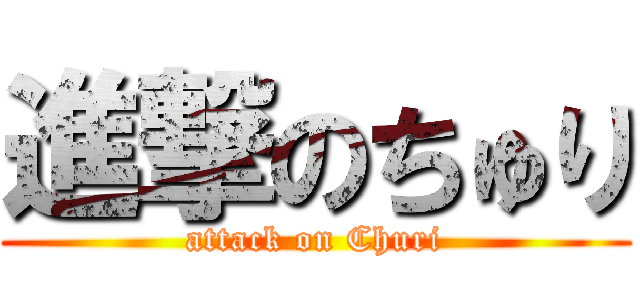 進撃のちゅり (attack on Churi)