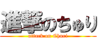 進撃のちゅり (attack on Churi)