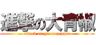 進撃の大青椒 (attack on green pepper)