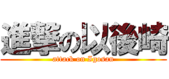 進撃の以後崎 (attack on Igosan)