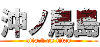 沖ノ鳥島 (attack on titan)