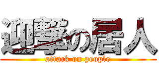 迎撃の居人 (attack on people)