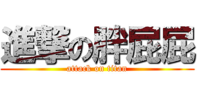 進撃の胖屁屁 (attack on titan)