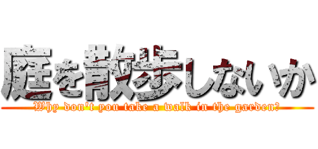 庭を散歩しないか (Why don't you take a walk in the garden?)