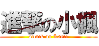 進撃の小楓 (attack on Kaete)