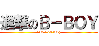 進撃のＢ－ＢＯＹ (attack on bboy)