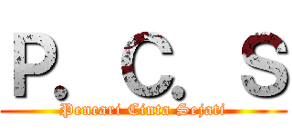 Ｐ．Ｃ．Ｓ (Pencari Cinta Sejati)